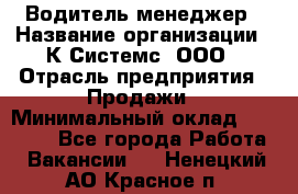 Водитель-менеджер › Название организации ­ К Системс, ООО › Отрасль предприятия ­ Продажи › Минимальный оклад ­ 35 000 - Все города Работа » Вакансии   . Ненецкий АО,Красное п.